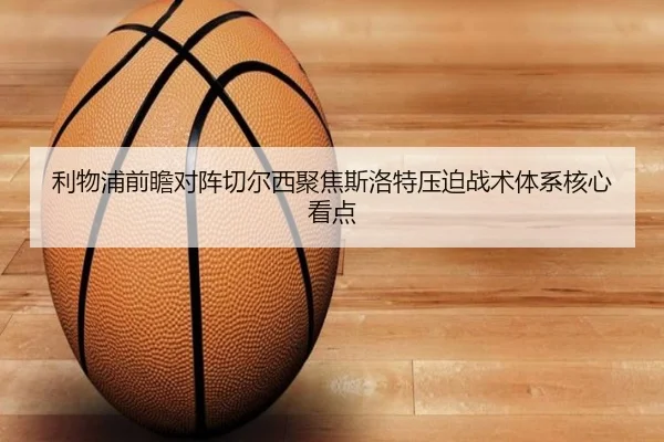 利物浦前瞻对阵切尔西聚焦斯洛特压迫战术体系核心看点