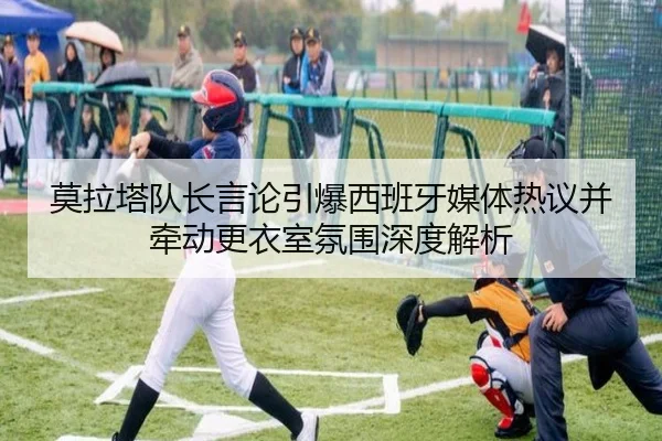 莫拉塔队长言论引爆西班牙媒体热议并牵动更衣室氛围深度解析
