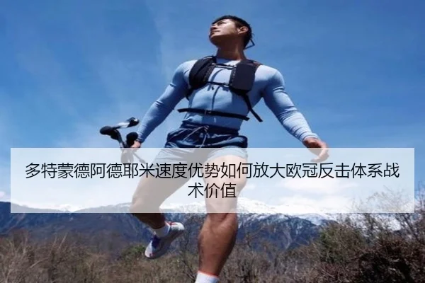 多特蒙德阿德耶米速度优势如何放大欧冠反击体系战术价值