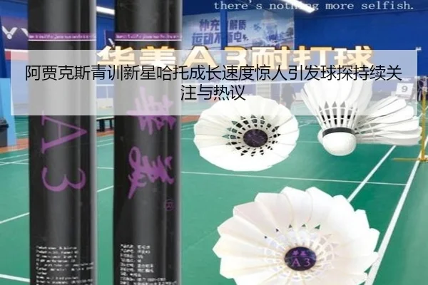 阿贾克斯青训新星哈托成长速度惊人引发球探持续关注与热议