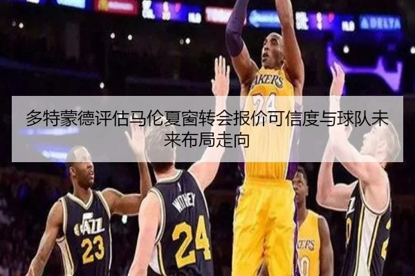 多特蒙德评估马伦夏窗转会报价可信度与球队未来布局走向