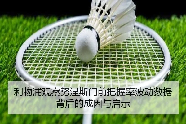 利物浦观察努涅斯门前把握率波动数据背后的成因与启示