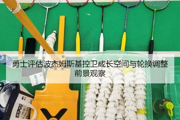 勇士评估波杰姆斯基控卫成长空间与轮换调整前景观察