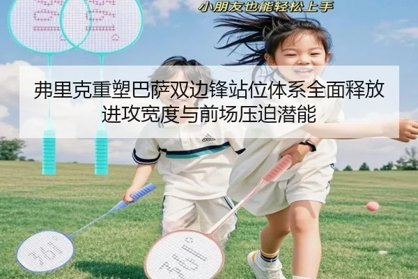 弗里克重塑巴萨双边锋站位体系全面释放进攻宽度与前场压迫潜能
