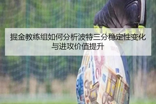 掘金教练组如何分析波特三分稳定性变化与进攻价值提升