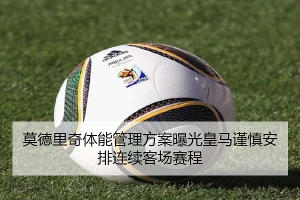 莫德里奇体能管理方案曝光皇马谨慎安排连续客场赛程