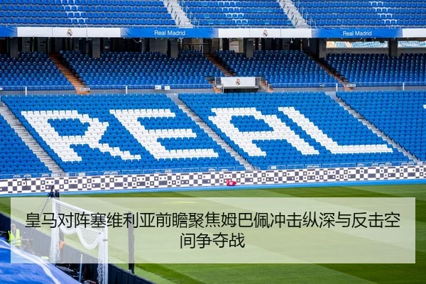 皇马对阵塞维利亚前瞻聚焦姆巴佩冲击纵深与反击空间争夺战