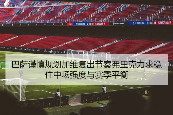 巴萨谨慎规划加维复出节奏弗里克力求稳住中场强度与赛季平衡