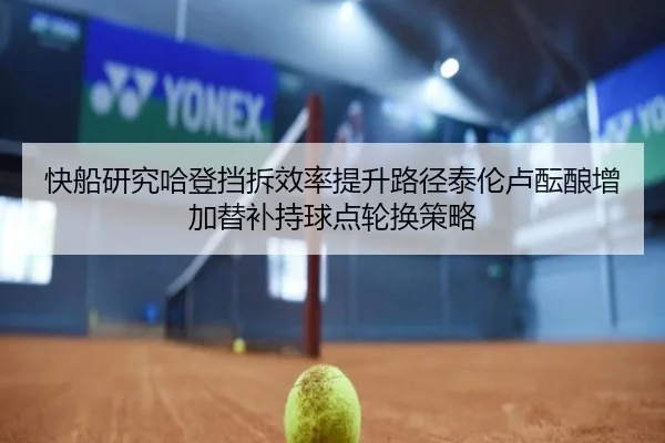 快船研究哈登挡拆效率提升路径泰伦卢酝酿增加替补持球点轮换策略